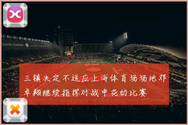 三镇决定不适应上海体育场场地邓卓翔继续指挥对战申花的比赛