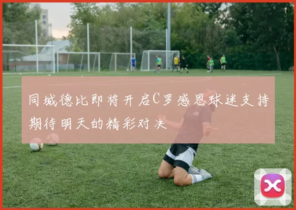 同城德比即将开启C罗感恩球迷支持期待明天的精彩对决