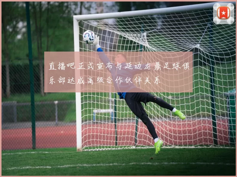 直播吧正式宣布与延边龙鼎足球俱乐部达成高级合作伙伴关系