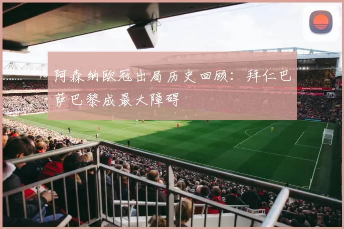 阿森纳欧冠出局历史回顾：拜仁巴萨巴黎成最大障碍