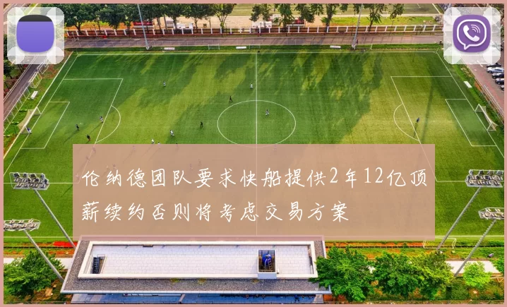 伦纳德团队要求快船提供2年12亿顶薪续约否则将考虑交易方案