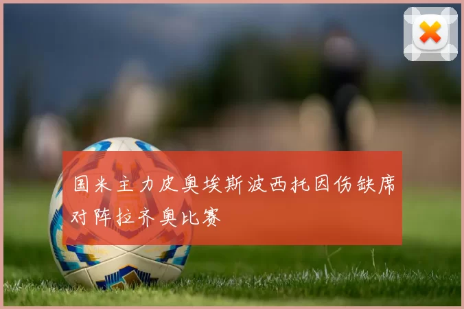 国米主力皮奥埃斯波西托因伤缺席对阵拉齐奥比赛