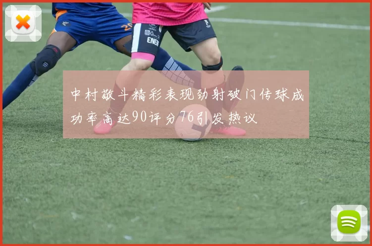 中村敬斗精彩表现劲射破门传球成功率高达90评分76引发热议