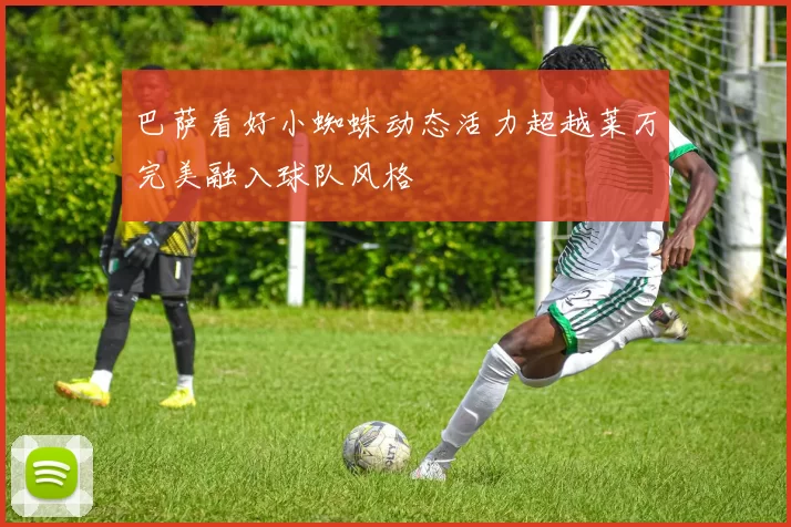 巴萨看好小蜘蛛动态活力超越莱万完美融入球队风格