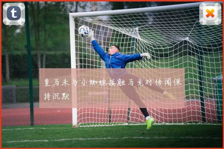 皇马未与小蜘蛛接触马竞对传闻保持沉默